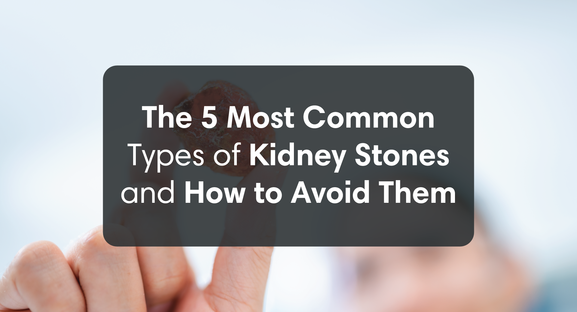 The 5 Most Common Types of Kidney Stones & How to Avoid Them