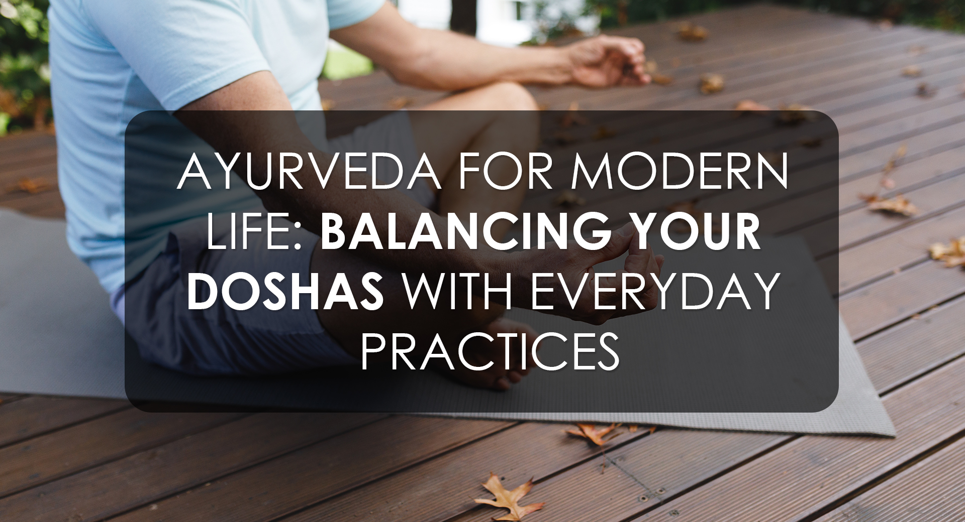 Ayurveda for Modern Life: Balancing Your Doshas with Everyday Practices