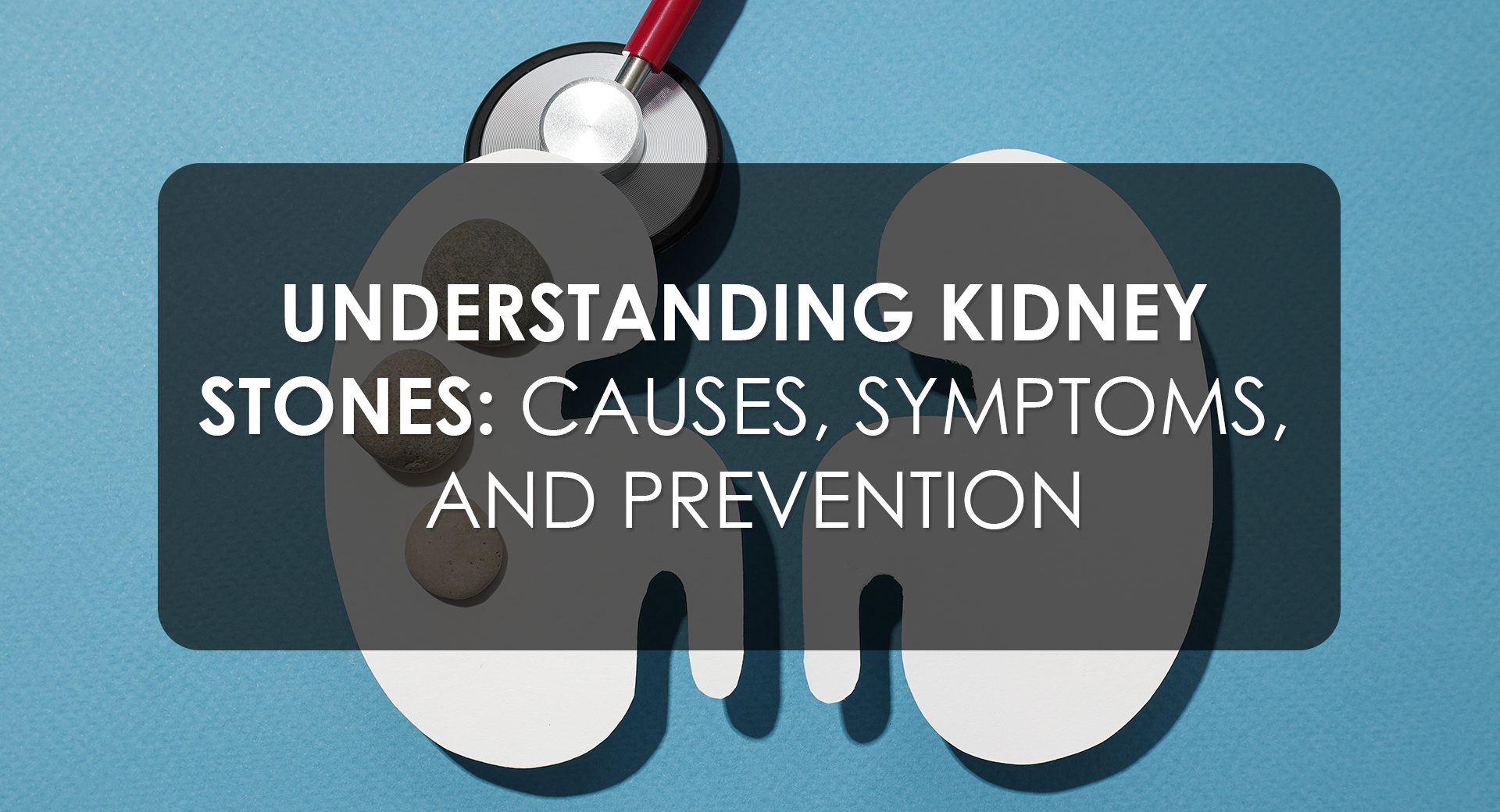 Understanding Kidney Stones: Causes, Symptoms, and Prevention