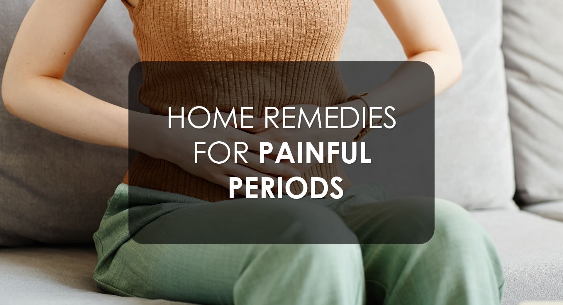 Home Remedies For Painful Periods (That Actually Work)