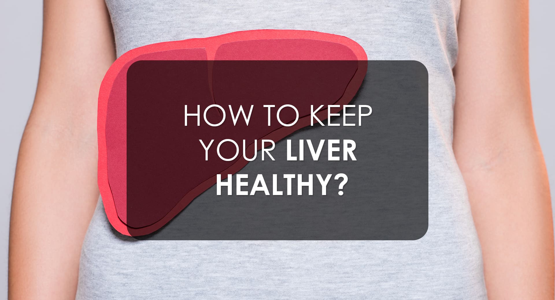 How to Keep Your Liver Healthy?