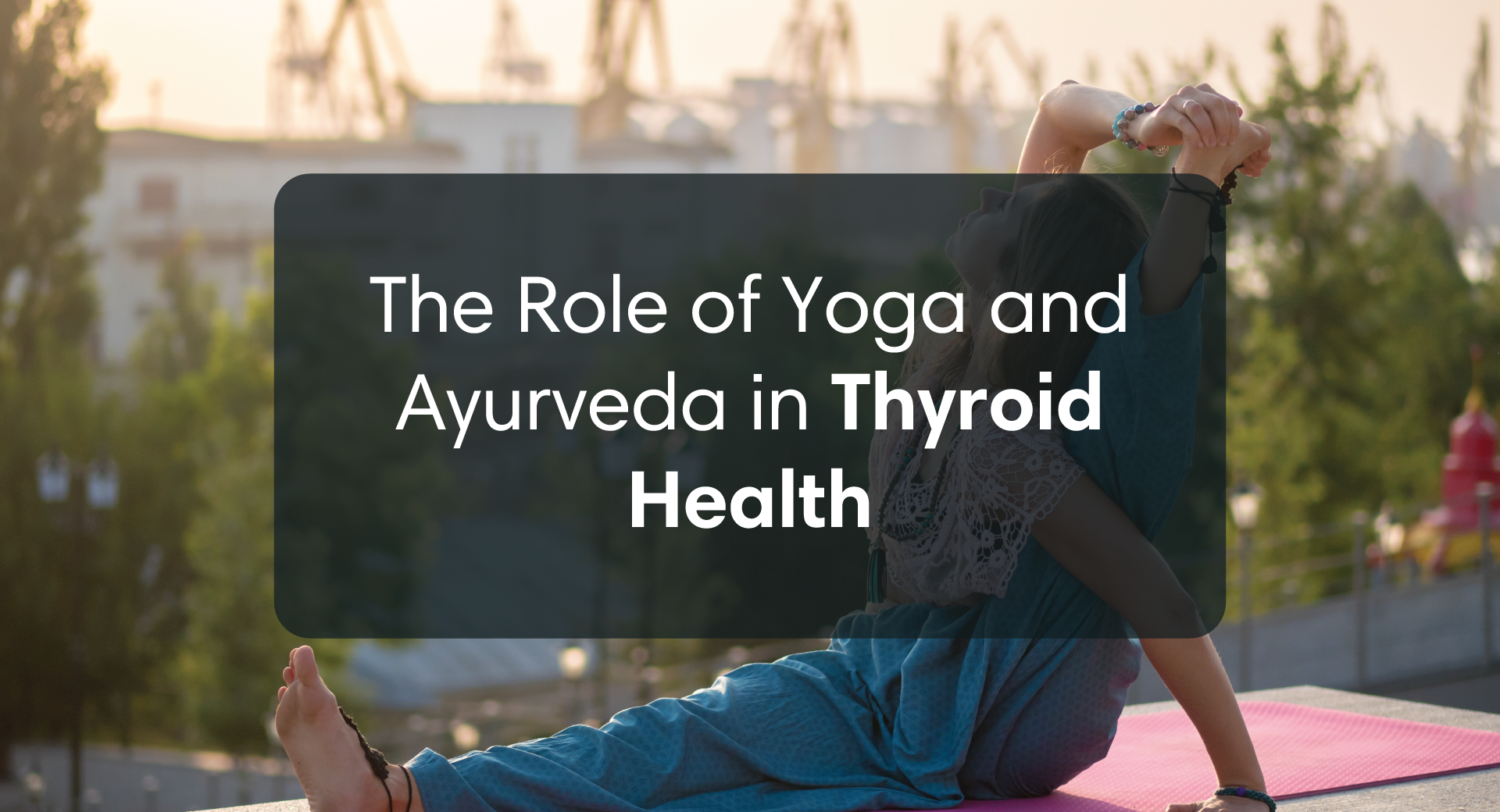 The Role of Yoga And Ayurveda in Thyroid Health