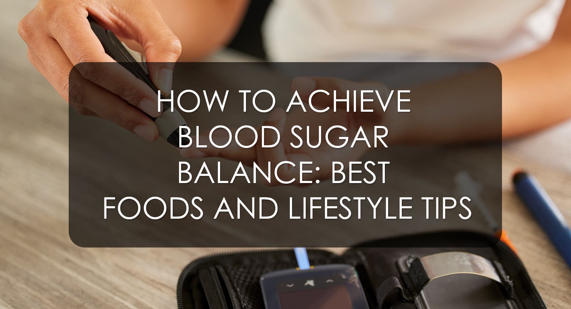 How to Achieve Blood Sugar Balance: Best Foods and Lifestyle Tips