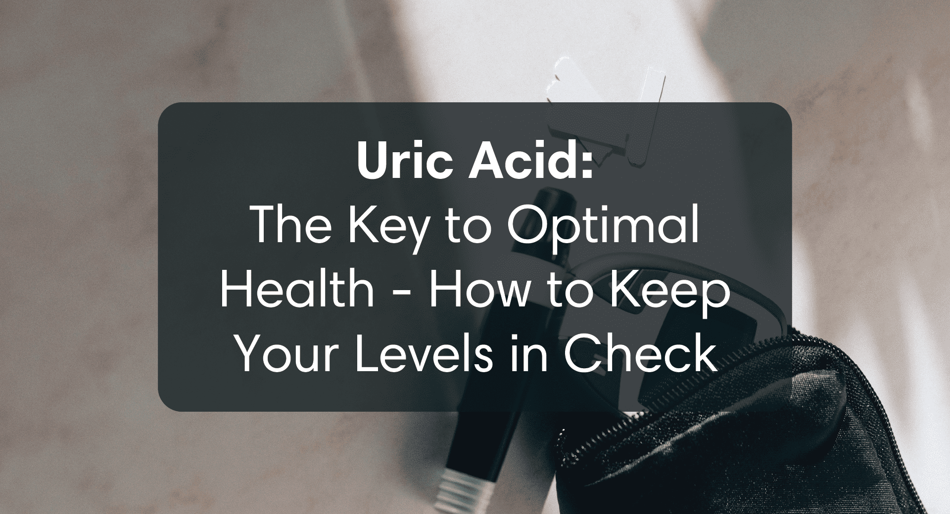 Uric Acid: The Key to Optimal Health - How to Keep Your Levels in Check