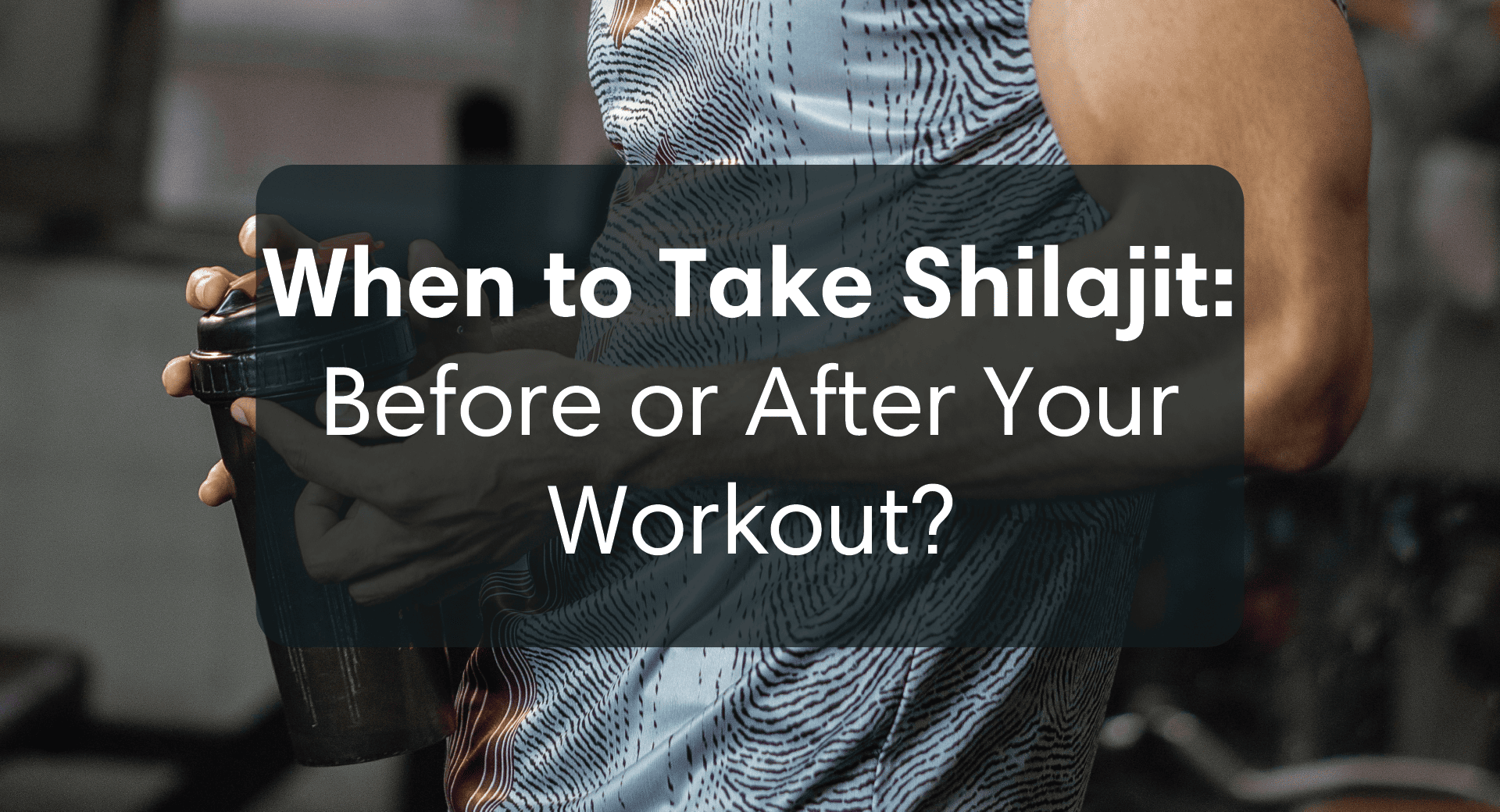 When to Take Shilajit: Before or After Your Workout?