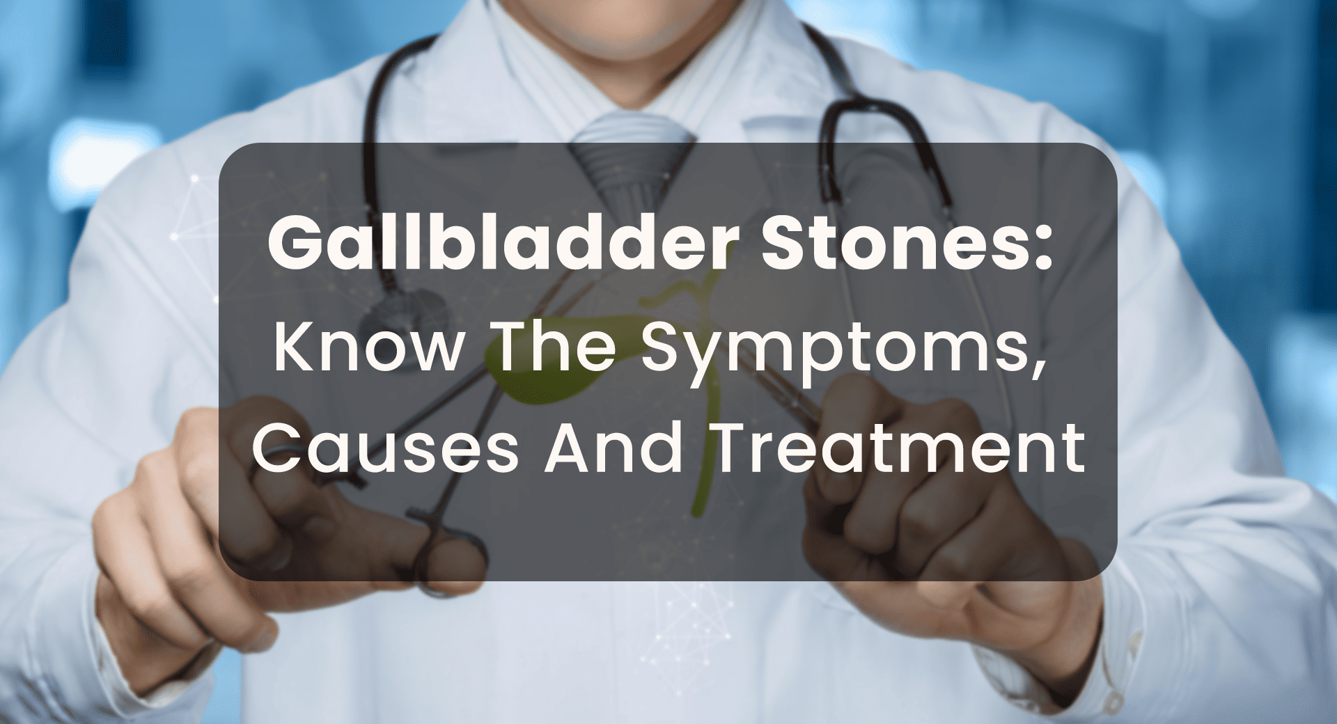 Gallbladder Stones: Know The Symptoms, Causes, And Treatment