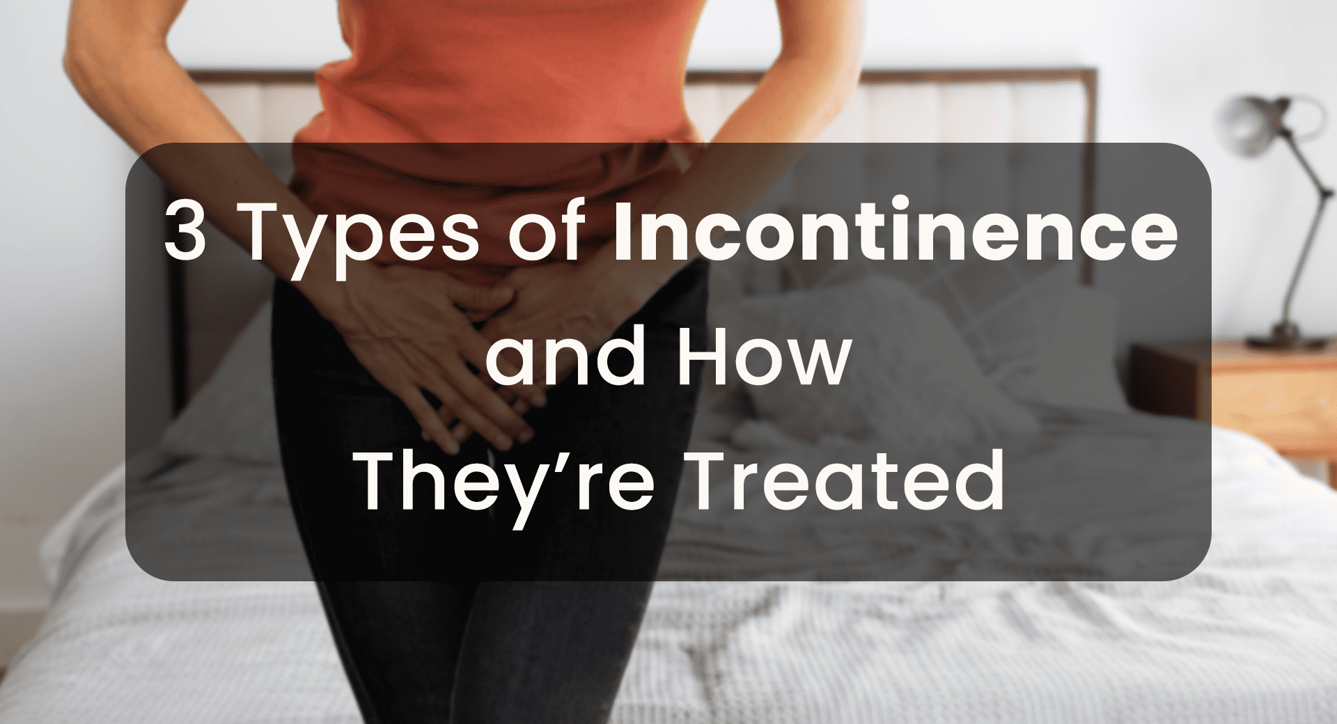 3 Types of Incontinence and How They’re Treated