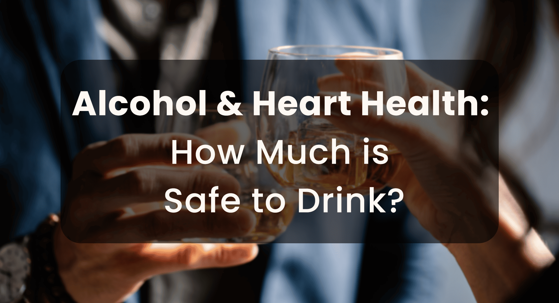 Alcohol & Heart Health: How Much is Safe to Drink?
