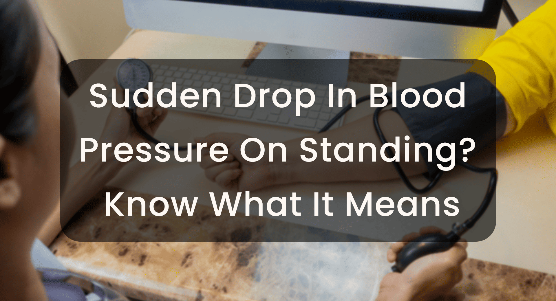 Sudden Drop In Blood Pressure On Standing? Know What It Means