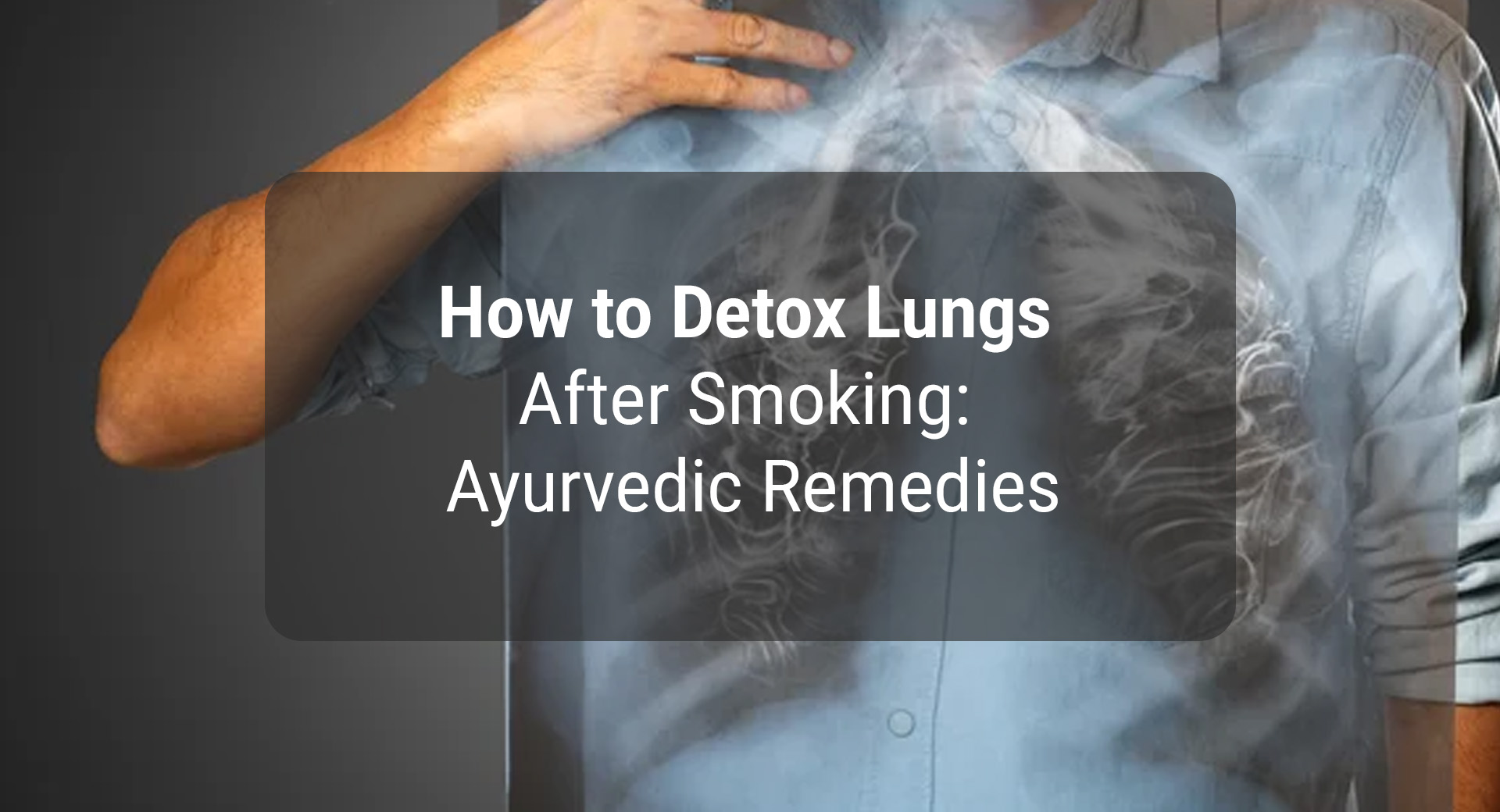 How to Detox Lungs After Smoking: Ayurvedic Remedies